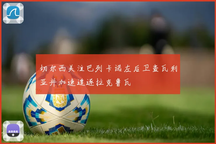 切尔西关注巴列卡诺左后卫查瓦利亚并加速追逐拉克鲁瓦