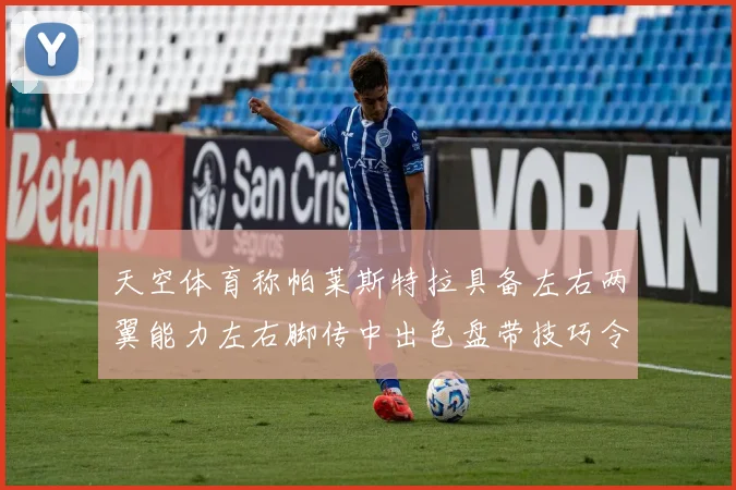 天空体育称帕莱斯特拉具备左右两翼能力左右脚传中出色盘带技巧令人赞叹