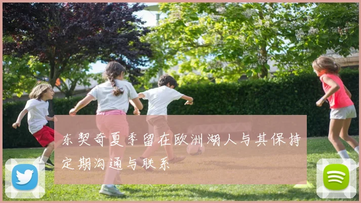 东契奇夏季留在欧洲湖人与其保持定期沟通与联系