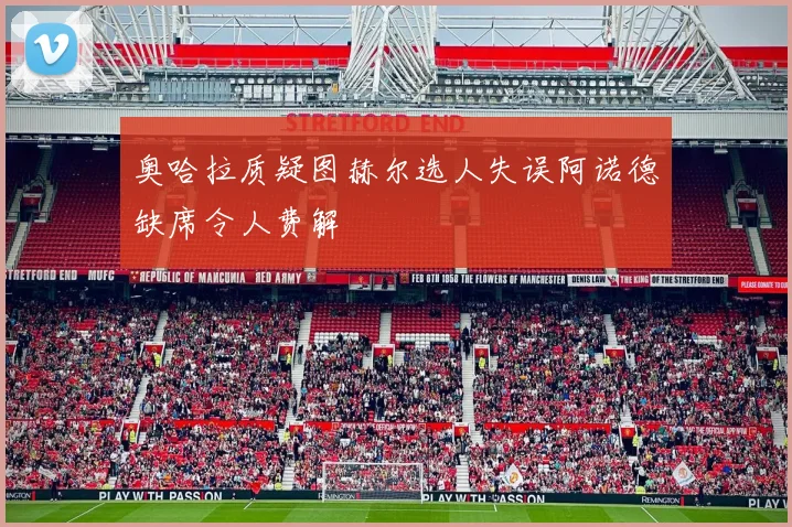 奥哈拉质疑图赫尔选人失误阿诺德缺席令人费解