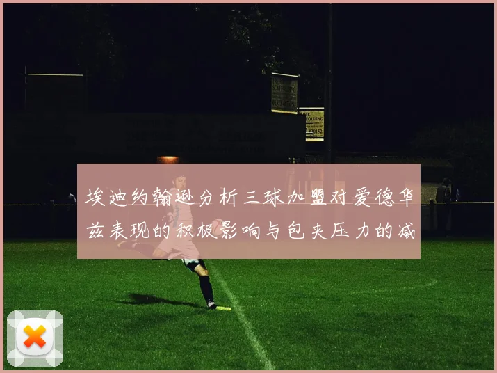 埃迪约翰逊分析三球加盟对爱德华兹表现的积极影响与包夹压力的减轻