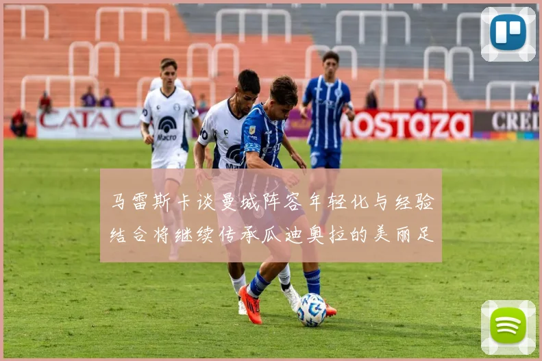 马雷斯卡谈曼城阵容年轻化与经验结合将继续传承瓜迪奥拉的美丽足球理念