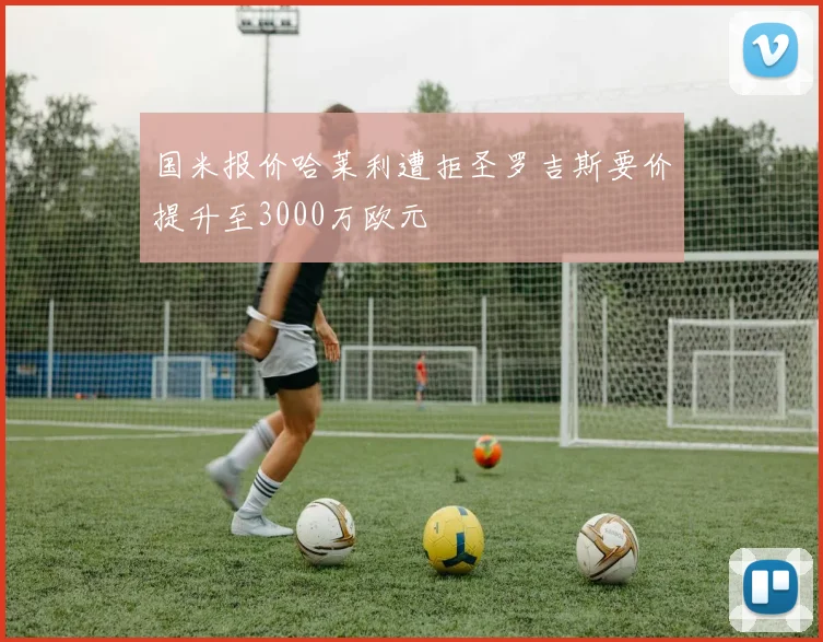 国米报价哈莱利遭拒圣罗吉斯要价提升至3000万欧元
